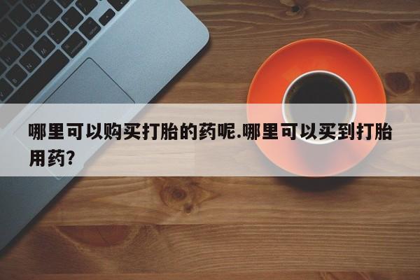 厦门岛内打胎药私人店哪里可以购买打胎的药呢.哪里可以买到打胎用药？