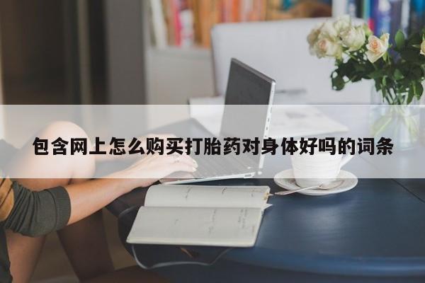 厦门岛内打胎药私人店包含网上怎么购买打胎药对身体好吗的词条