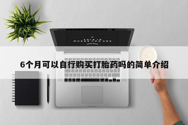 厦门岛内打胎药私人店6个月可以自行购买打胎药吗的简单介绍