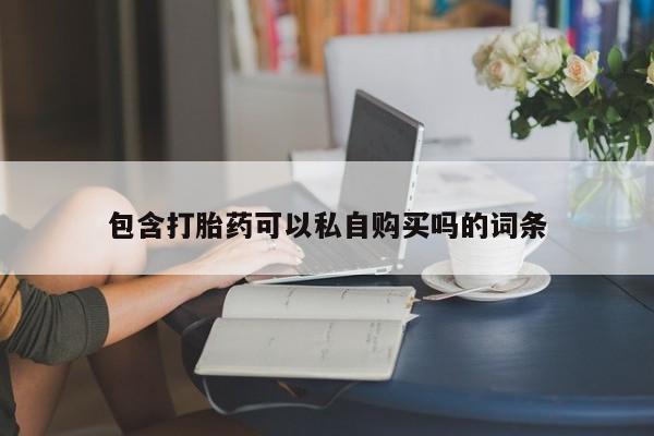 厦门岛内打胎药私人店包含打胎药可以私自购买吗的词条